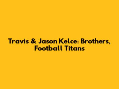 Travis & Jason Kelce: Brothers, Football Titans
