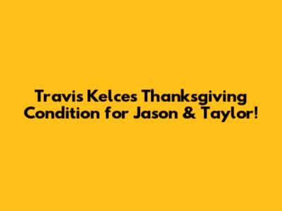 Travis Kelce's Thanksgiving Condition for Jason & Taylor!