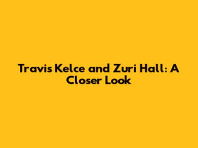 Travis Kelce and Zuri Hall: A Closer Look