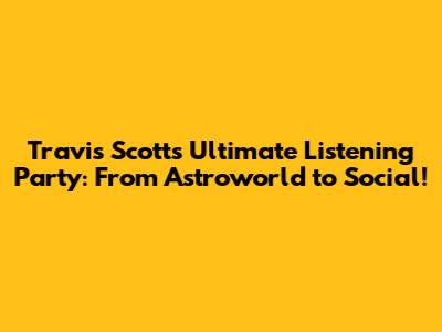 Travis Scott's Ultimate Listening Party: From Astroworld to Social!