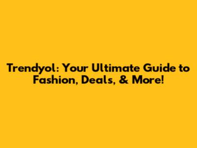 Trendyol: Your Ultimate Guide to Fashion, Deals, & More!