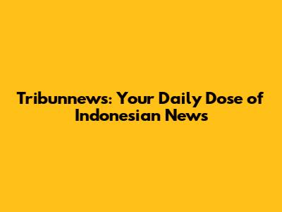 Tribunnews: Your Daily Dose of Indonesian News