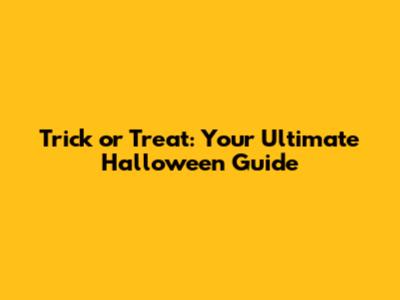 Trick or Treat: Your Ultimate Halloween Guide