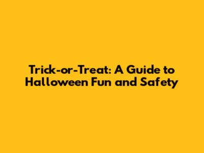 Trick-or-Treat: A Guide to Halloween Fun and Safety