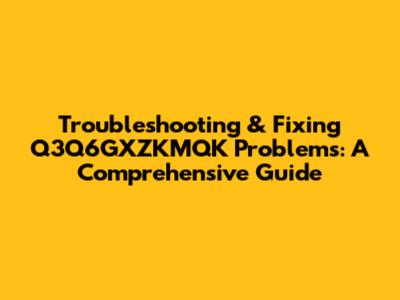 Troubleshooting & Fixing Q3Q6GXZKMQK Problems: A Comprehensive Guide