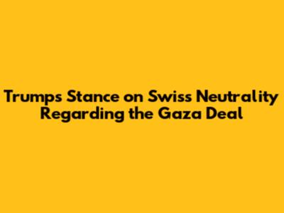 Trump's Stance on Swiss Neutrality Regarding the Gaza Deal