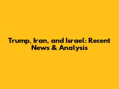 Trump, Iran, and Israel: Recent News & Analysis