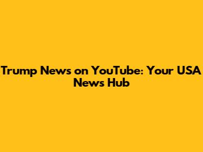 Trump News on YouTube: Your USA News Hub