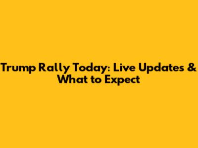 Trump Rally Today: Live Updates & What to Expect
