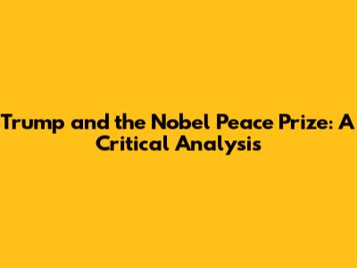 Trump and the Nobel Peace Prize: A Critical Analysis