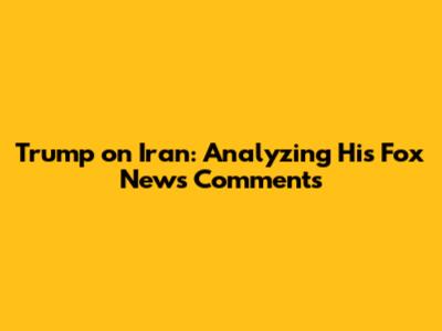Trump on Iran: Analyzing His Fox News Comments