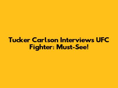 Tucker Carlson Interviews UFC Fighter: Must-See!