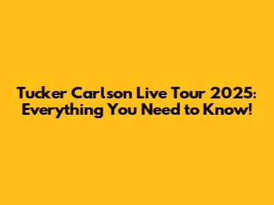 Tucker Carlson Live Tour 2025: Everything You Need to Know!