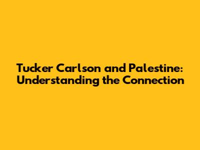 Tucker Carlson and Palestine: Understanding the Connection