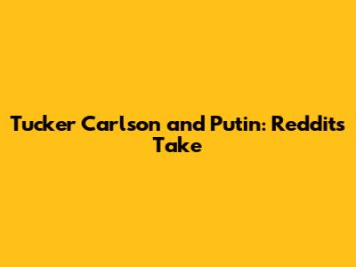 Tucker Carlson and Putin: Reddit's Take