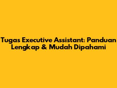Tugas Executive Assistant: Panduan Lengkap & Mudah Dipahami