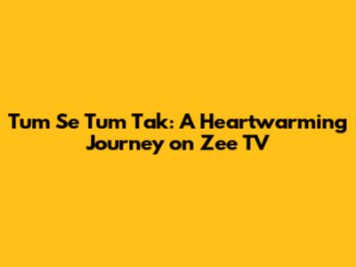 Tum Se Tum Tak: A Heartwarming Journey on Zee TV