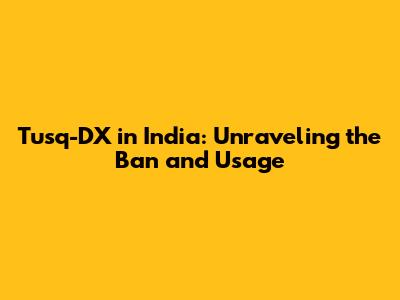 Tusq-DX in India: Unraveling the Ban and Usage