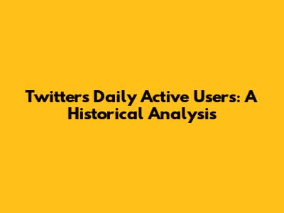 Twitter's Daily Active Users: A Historical Analysis