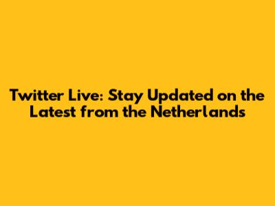 Twitter Live: Stay Updated on the Latest from the Netherlands
