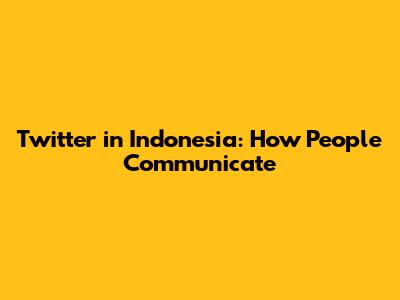 Twitter in Indonesia: How People Communicate