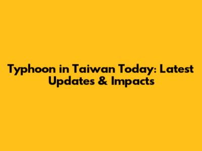 Typhoon in Taiwan Today: Latest Updates & Impacts