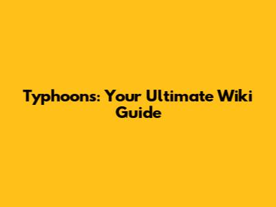 Typhoons: Your Ultimate Wiki Guide