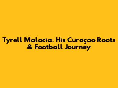 Tyrell Malacia: His Curaçao Roots & Football Journey