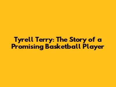 Tyrell Terry: The Story of a Promising Basketball Player