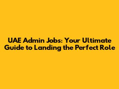 UAE Admin Jobs: Your Ultimate Guide to Landing the Perfect Role