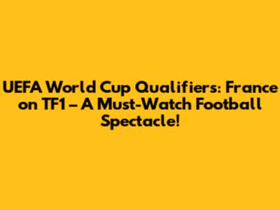 UEFA World Cup Qualifiers: France on TF1 – A Must-Watch Football Spectacle!