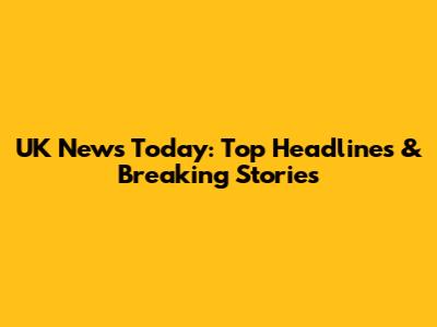 UK News Today: Top Headlines & Breaking Stories