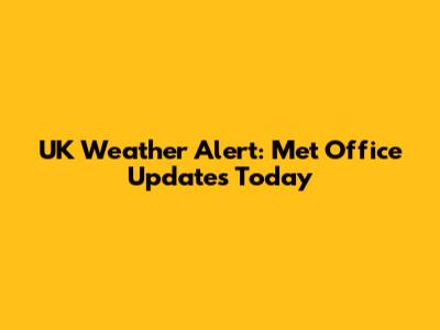 UK Weather Alert: Met Office Updates Today