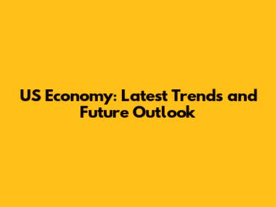 US Economy: Latest Trends and Future Outlook