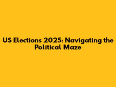 US Elections 2025: Navigating the Political Maze