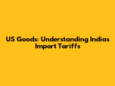 US Goods: Understanding India's Import Tariffs