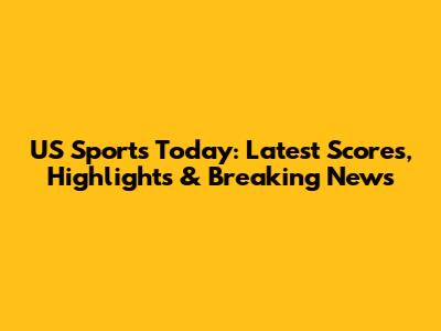 US Sports Today: Latest Scores, Highlights & Breaking News