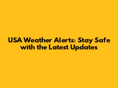 USA Weather Alerts: Stay Safe with the Latest Updates