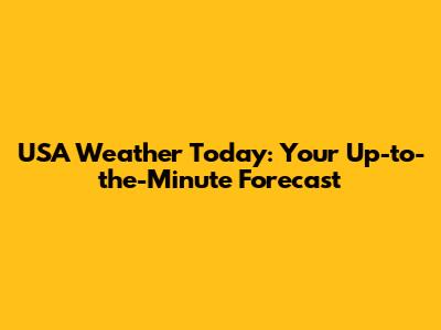 USA Weather Today: Your Up-to-the-Minute Forecast