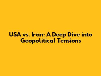 USA vs. Iran: A Deep Dive into Geopolitical Tensions