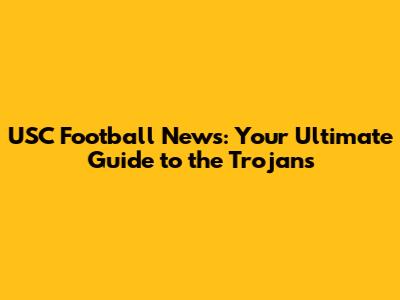 USC Football News: Your Ultimate Guide to the Trojans