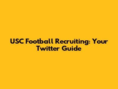 USC Football Recruiting: Your Twitter Guide