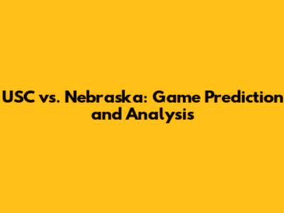 USC vs. Nebraska: Game Prediction and Analysis