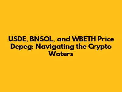 USDE, BNSOL, and WBETH Price Depeg: Navigating the Crypto Waters