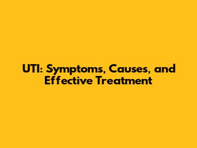 UTI: Symptoms, Causes, and Effective Treatment