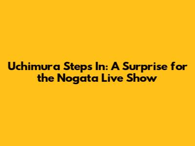 Uchimura Steps In: A Surprise for the Nogata Live Show