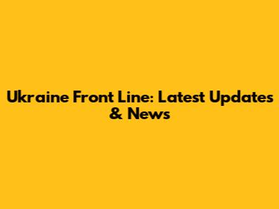 Ukraine Front Line: Latest Updates & News