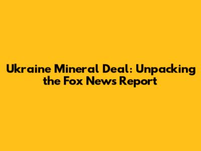 Ukraine Mineral Deal: Unpacking the Fox News Report