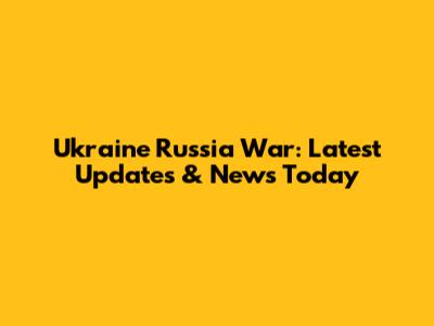 Ukraine Russia War: Latest Updates & News Today