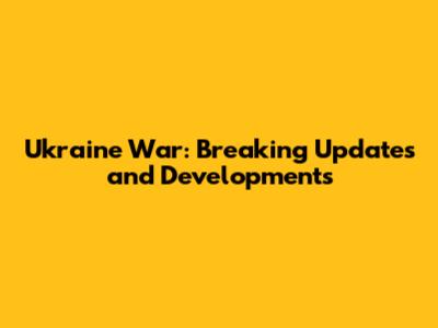 Ukraine War: Breaking Updates and Developments